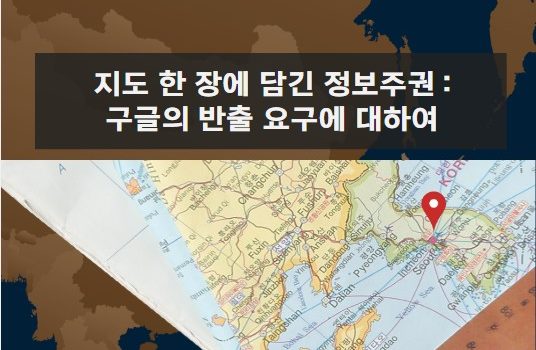 지도 한 장에 담긴 정보주권, 구글의 반출 요구에 대하여