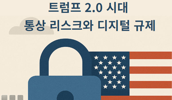 트럼프 2.0 시대 통상 리스크와 디지털 규제